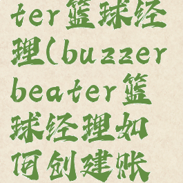 buzzerbeater篮球经理(buzzerbeater篮球经理如何创建账号)