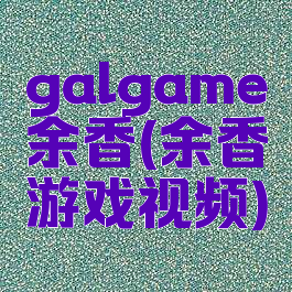 galgame余香(余香游戏视频)