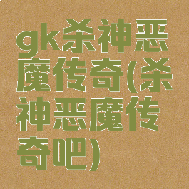 gk杀神恶魔传奇(杀神恶魔传奇吧)
