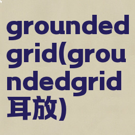 groundedgrid(groundedgrid耳放)