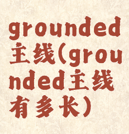 grounded主线(grounded主线有多长)