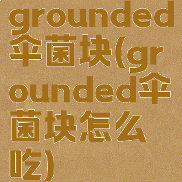 grounded伞菌块(grounded伞菌块怎么吃)