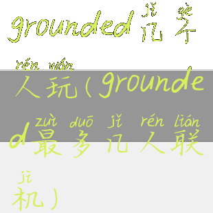 grounded几个人玩(grounded最多几人联机)