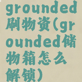 grounded刷物资(grounded储物箱怎么解锁)