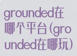 grounded在哪个平台(grounded在哪玩)