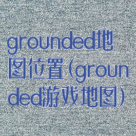 grounded地图位置(grounded游戏地图)