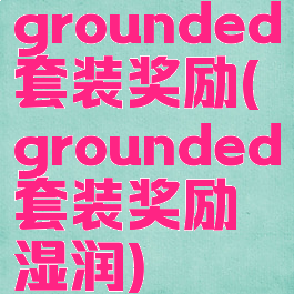 grounded套装奖励(grounded套装奖励湿润)