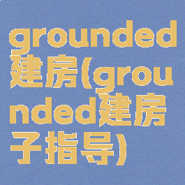 grounded建房(grounded建房子指导)