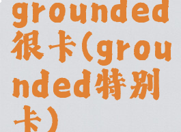 grounded很卡(grounded特别卡)