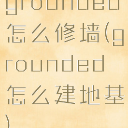 grounded怎么修墙(grounded怎么建地基)