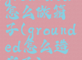 grounded怎么做箱子(grounded怎么造房子)
