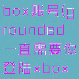 grounded怎么切换xbox账号(grounded一直需要你登陆xbox账号怎么办)