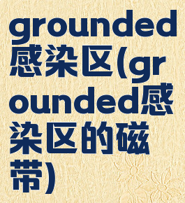 grounded感染区(grounded感染区的磁带)