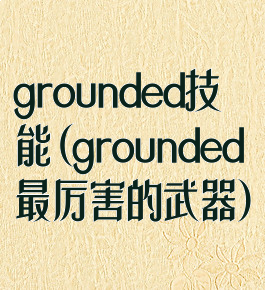 grounded技能(grounded最厉害的武器)