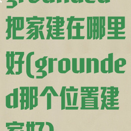 grounded把家建在哪里好(grounded那个位置建家好)