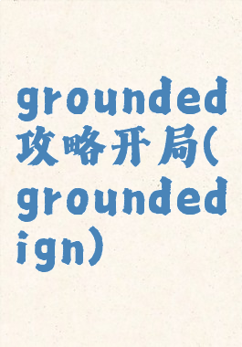 grounded攻略开局(groundedign)