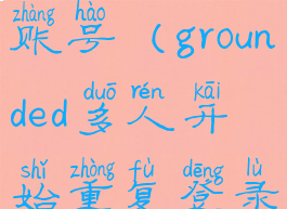 grounded更换账号(grounded多人开始重复登录)