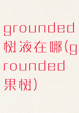 grounded树液在哪(grounded果树)