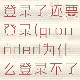 grounded登录了还要登录(grounded为什么登录不了xbox)
