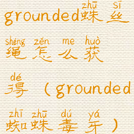 grounded蛛丝绳怎么获得(grounded蜘蛛毒牙)