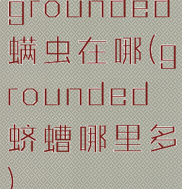 grounded螨虫在哪(grounded蛴螬哪里多)