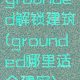 grounded解锁建筑(grounded哪里适合建家)