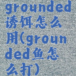 grounded诱饵怎么用(grounded鱼怎么打)