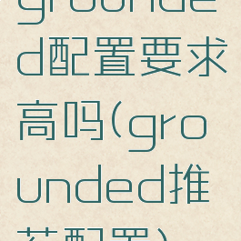 grounded配置要求高吗(grounded推荐配置)