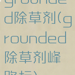 grounded除草剂(grounded除草剂峰路标)