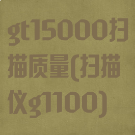 gt15000扫描质量(扫描仪g1100)