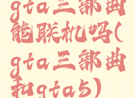 gta三部曲能联机吗(gta三部曲和gta5)