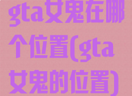 gta女鬼在哪个位置(gta女鬼的位置)