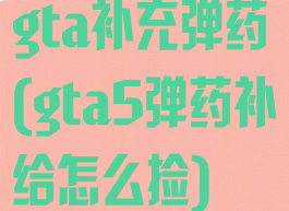 gta补充弹药(gta5弹药补给怎么捡)