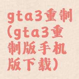 gta3重制(gta3重制版手机版下载)