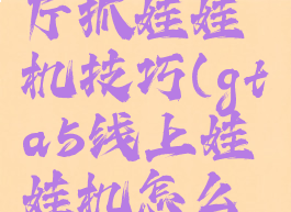 gta5游戏厅抓娃娃机技巧(gta5线上娃娃机怎么抓)