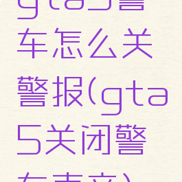 gta5警车怎么关警报(gta5关闭警车声音)