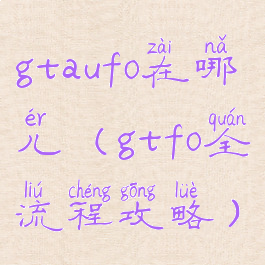 gtaufo在哪儿(gtfo全流程攻略)