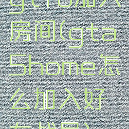 gtfo加入房间(gta5home怎么加入好友战局)