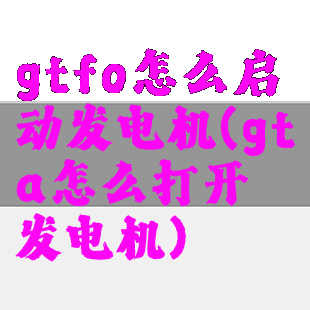 gtfo怎么启动发电机(gta怎么打开发电机)