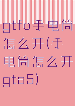 gtfo手电筒怎么开(手电筒怎么开gta5)