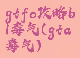 gtfo攻略b1毒气(gta毒气)