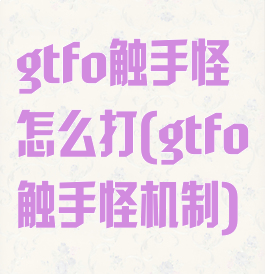 gtfo触手怪怎么打(gtfo触手怪机制)