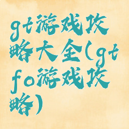 gt游戏攻略大全(gtfo游戏攻略)