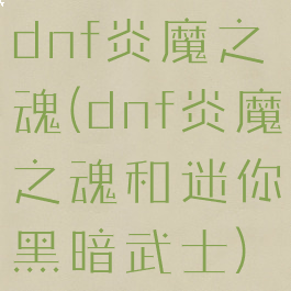 dnf炎魔之魂(dnf炎魔之魂和迷你黑暗武士)