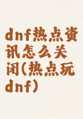 dnf热点资讯怎么关闭(热点玩dnf)