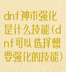 dnf神术强化是什么技能(dnf可以选择想要强化的技能)