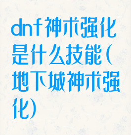 dnf神术强化是什么技能(地下城神术强化)