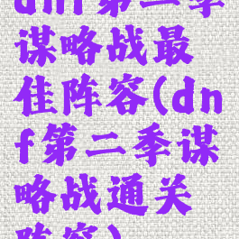 dnf第二季谋略战最佳阵容(dnf第二季谋略战通关阵容)