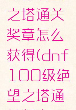 dnf绝望之塔通关奖章怎么获得(dnf100级绝望之塔通关奖章)