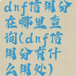 dnf信用分在哪里查询(dnf信用分有什么用处)